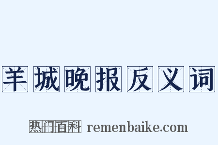 羊城晚报反义词是什么意思的图片
